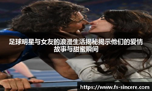 足球明星与女友的浪漫生活揭秘揭示他们的爱情故事与甜蜜瞬间